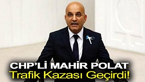 CHP’li Mahir Polat trafik kazası geçirdi