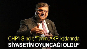 CHP’li Sındır; “Tarım, AKP iktidarında siyasetin oyuncağı oldu”