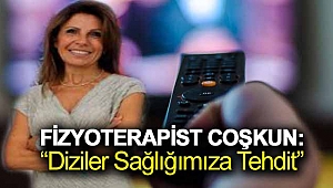 Fizyoterapist Coşkun: “Diziler sağlığımıza tehdit”
