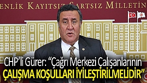 Gürer: “Çağrı Merkezi çalışanlarının çalışma koşulları iyileştirilmelidir”