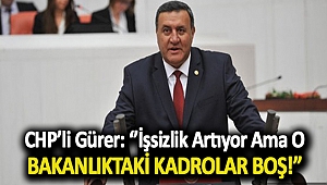 Gürer: İşsizlik artıyor ama o Bakanlıktaki kadrolar boş!”
