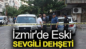 İzmir'de eski sevgili dehşeti