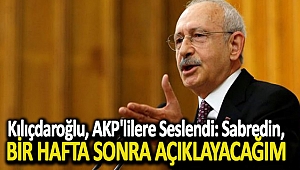Kılıçdaroğlu, AKP'lilere seslendi: Sabredin, bir hafta sonra açıklayacağım