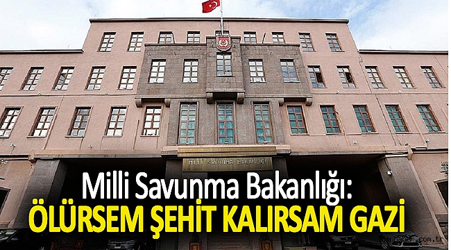 Milli Savunma Bakanlığı: Ölürsem şehit kalırsam gazi