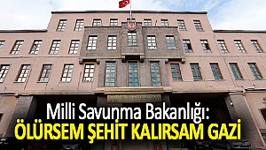 Milli Savunma Bakanlığı: Ölürsem şehit kalırsam gazi