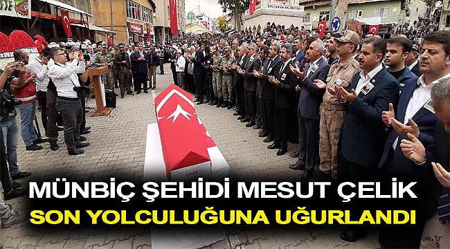 Münbiç şehidi Mesut Çelik dualarla son yolculuğuna uğurlandı