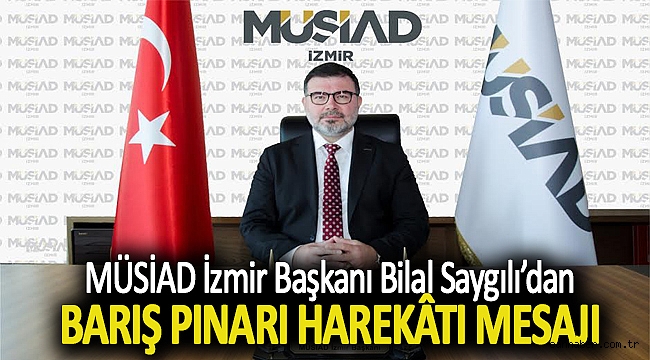 MÜSİAD İzmirBaşkanı Bilal Saygılı: “Barış Pınarı Harekâtı Bölgemize Huzur ve Barış Getirecek”