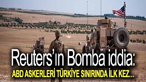 Reuters’ın bomba iddia: ABD askerleri Türkiye sınırında ilk kez…