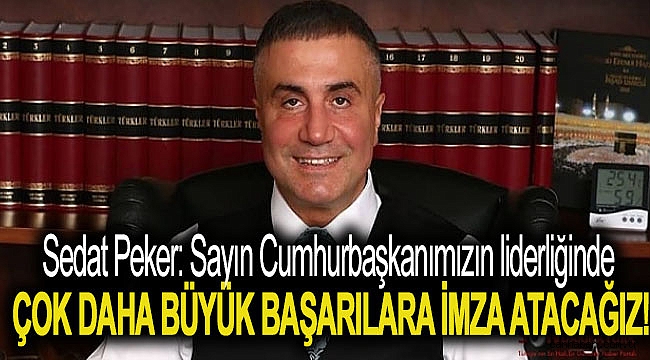 Sedat Peker: Sayın Cumhurbaşkanımızın liderliğinde çok daha büyük başarılara imza atacağız!