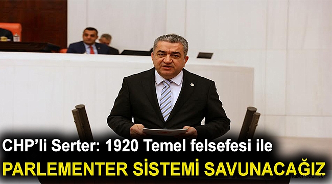 Serter: “1920 Temel felsefesi ile parlamenter sistemi savunacağız”