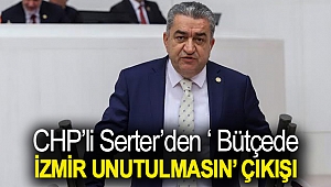 Serter’den ‘ Bütçede İzmir unutulmasın’ çıkışı