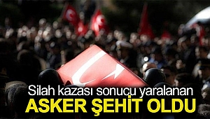 Silah kazası sonucu yaralanan asker şehit oldu