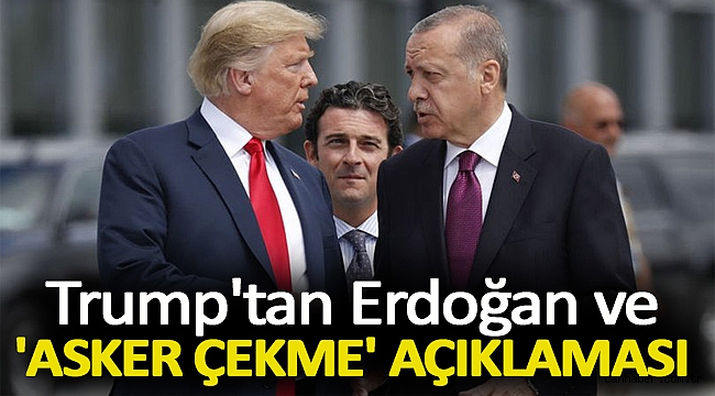 Trump'tan Erdoğan ve 'asker çekme' açıklaması