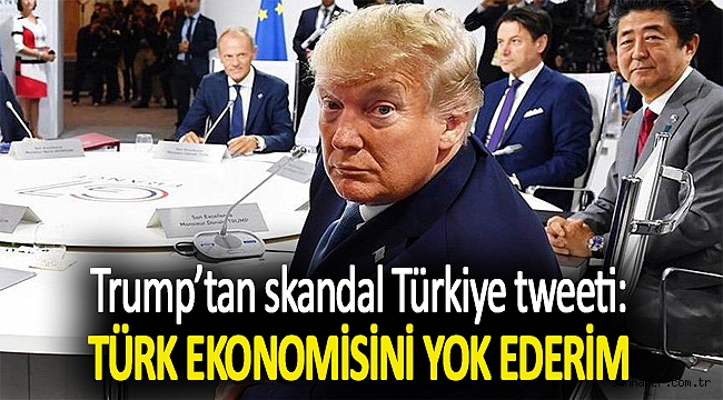 Trump’tan skandal Türkiye tweeti: Türk ekonomisini yok ederim