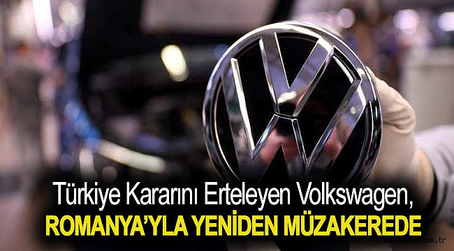 Türkiye kararını erteleyen Volkswagen, Romanya’yla yeniden müzakereye başladı