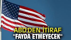 ABD'den itiraf '' Fayda Etmeyecek''