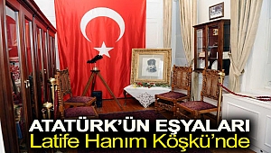 Atatürk’ün eşyaları Latife Hanım Köşkü’nde