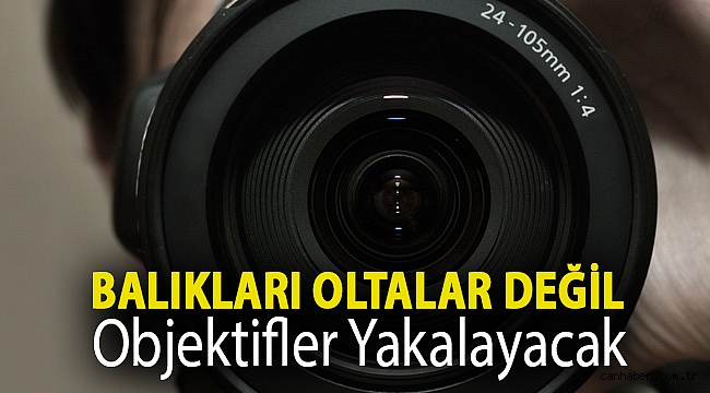 Balıkları oltalar değil objektifler yakalayacak