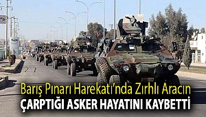 Barış Pınarı Harekatı’nda zırhlı aracın çarptığı asker hayatını kaybetti
