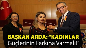 Başkan Arda: “Kadınlar güçlerinin farkına varmalı!”