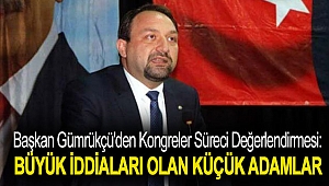 Başkan Gümrükçü'den Kongreler Süreci Değerlendirmesi: Büyük iddiaları olan küçük adamlar