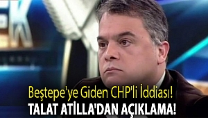 Beştepe'ye giden CHP'li iddiası! Talat Atilla'dan açıklama