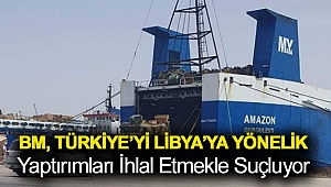 BM, Türkiye’yi Libya’ya yönelik yaptırımları ihlal etmekle suçluyor