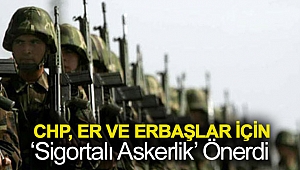 CHP, er ve erbaşlar için ‘sigortalı askerlik’ önerdi
