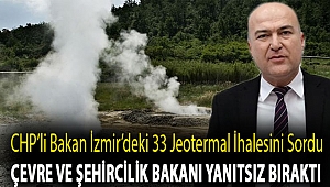 CHP’Lİ BAKAN İZMİR’DEKİ 33 JEOTERMAL İHALESİNİ SORDU ÇEVRE VE ŞEHİRCİLİK BAKANI YANITSIZ BIRAKTI