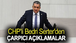 CHP'li Bedri Serter'den Çarpıcı Açıklamalar