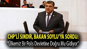 CHP’li Sındır, Bakan Soylu’ya sordu: “ülkemiz bir polis devletine doğru mu gidiyor”