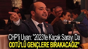 CHP'li Uyan:''Kaçak sarayı da ODTÜ'lü gençlere bırakacağız''