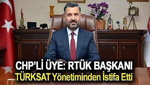 CHP’li üye: RTÜK başkanı, TÜRKSAT yönetiminden istifa etti