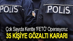 Çok sayıda kentte ‘FETÖ’ operasyonu: 35 kişiye gözaltı kararı