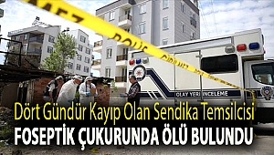 Dört gündür kayıp olan sendika temsilcisi, foseptik çukurunda ölü bulundu