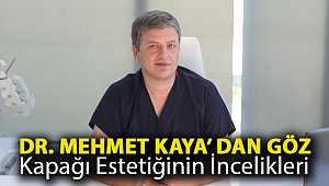 Dr. MEHMET KAYA’ dan Göz kapağı estetiğinin incelikleri