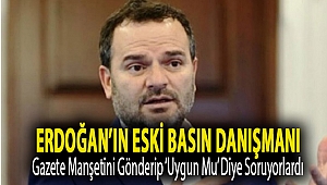 Erdoğan’ın eski basın danışmanı: Gazete manşetini gönderip ‘Uygun mu’ diye soruyorlardı