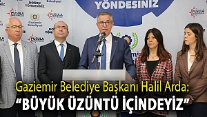 Gaziemir Belediye Başkanı Halil Arda “Büyük üzüntü içindeyiz”