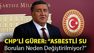 Gürer: “Asbestli su boruları neden değiştirilmiyor?”