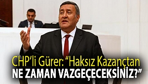GÜRER: “HAKSIZ KAZANÇTAN NE ZAMAN VAZGEÇECEKSİNİZ?”