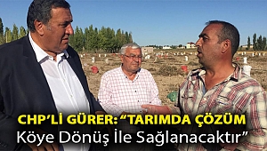 Gürer: “Tarımda çözüm köye dönüş ile sağlanacaktır”