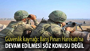Güvenlik kaynağı: Barış Pınarı Harekatı’na devam edilmesi söz konusu değil