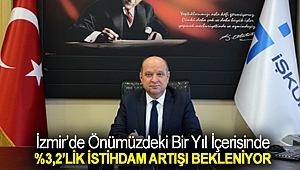 İZMİR’DE ÖNÜMÜZDEKİ BİR YIL İÇERİSİNDE %3,2’LİK İSTİHDAM ARTIŞI BEKLENİYOR