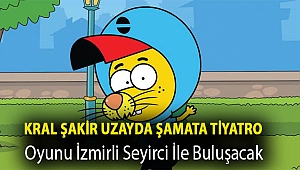 KRAL ŞAKİR UZAYDA ŞAMATA TİYATRO OYUNU İZMİRLİ SEYİRCİSİ İLE BULUŞACAK