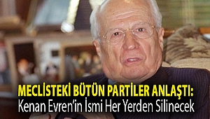 Meclisteki bütün partiler anlaştı: Kenan Evren’in ismi her yerden silinecek