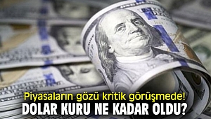 Piyasaların gözü kritik görüşmede! Dolar son durum ne?