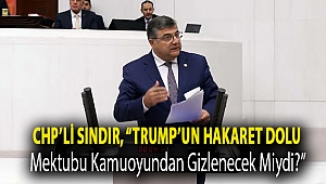 Sındır, “Trump’un hakaret dolu mektubu kamuoyundan gizlenecek miydi?”