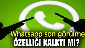 Whatsapp son görülme özelliği kalktı mı?