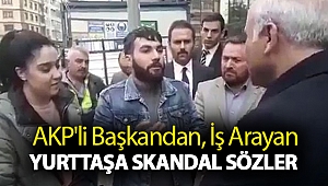 AKP'li başkandan, iş arayan yurttaşa skandal sözler