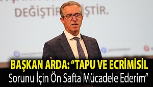 Başkan Arda: “Tapu ve ecrimisil sorunu için ön safta mücadele ederim”